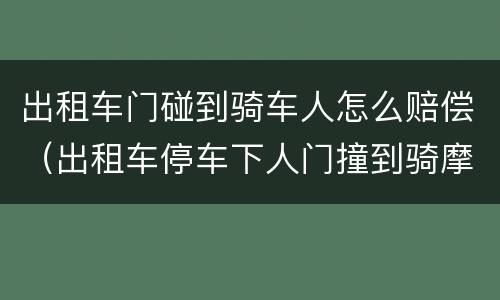 出租车门碰到骑车人怎么赔偿（出租车停车下人门撞到骑摩托车,责任划分）
