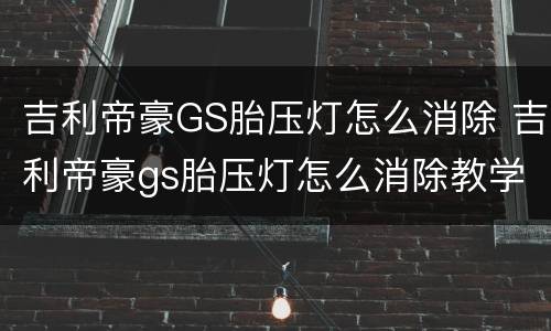 吉利帝豪GS胎压灯怎么消除 吉利帝豪gs胎压灯怎么消除教学