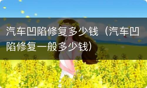 汽车凹陷修复多少钱（汽车凹陷修复一般多少钱）