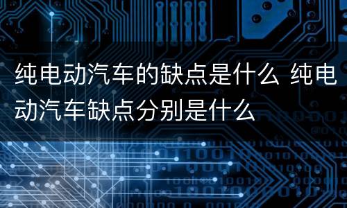 纯电动汽车的缺点是什么 纯电动汽车缺点分别是什么