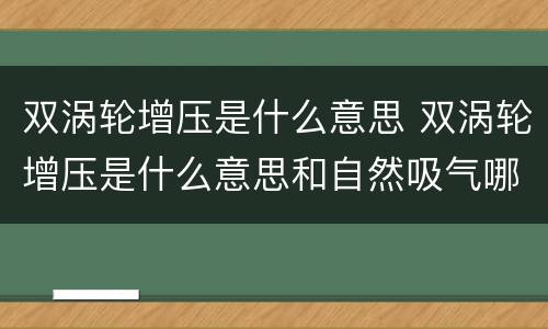 双涡轮增压是什么意思 双涡轮增压是什么意思和自然吸气哪个好