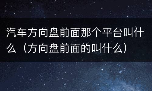 汽车方向盘前面那个平台叫什么（方向盘前面的叫什么）