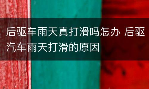 后驱车雨天真打滑吗怎办 后驱汽车雨天打滑的原因
