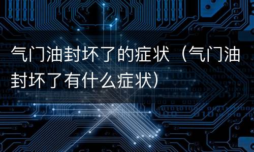 气门油封坏了的症状（气门油封坏了有什么症状）