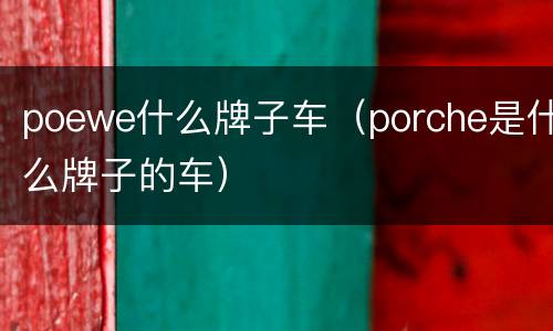 poewe什么牌子车（porche是什么牌子的车）