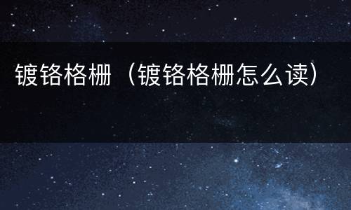 镀铬格栅（镀铬格栅怎么读）
