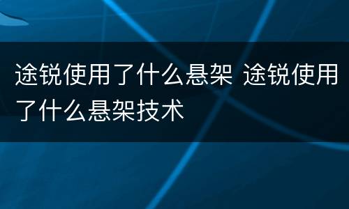 途锐使用了什么悬架 途锐使用了什么悬架技术