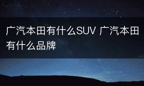 广汽本田有什么SUV 广汽本田有什么品牌