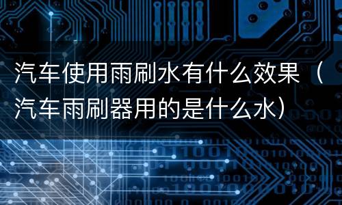 汽车使用雨刷水有什么效果（汽车雨刷器用的是什么水）