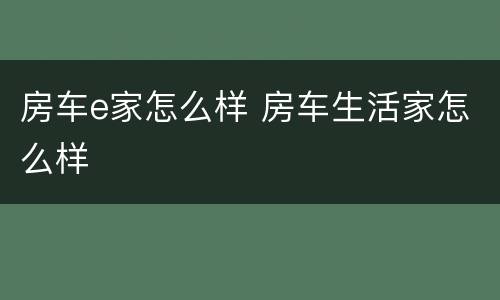 房车e家怎么样 房车生活家怎么样