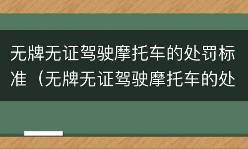 无牌无证驾驶摩托车的处罚标准（无牌无证驾驶摩托车的处罚标准是什么）