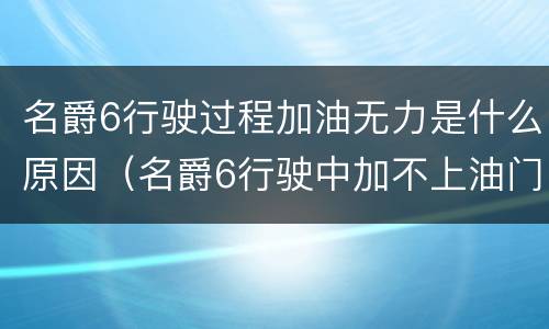 名爵6行驶过程加油无力是什么原因（名爵6行驶中加不上油门）