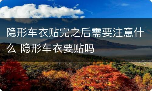 隐形车衣贴完之后需要注意什么 隐形车衣要贴吗