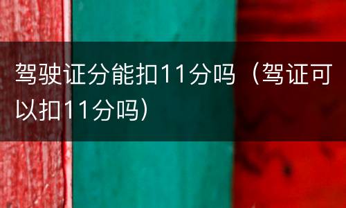 驾驶证分能扣11分吗（驾证可以扣11分吗）