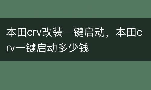 本田crv改装一键启动，本田crv一键启动多少钱
