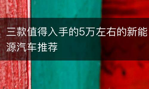 三款值得入手的5万左右的新能源汽车推荐