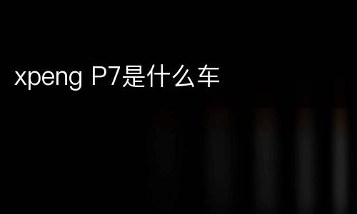 xpeng P7是什么车