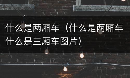什么是两厢车（什么是两厢车什么是三厢车图片）