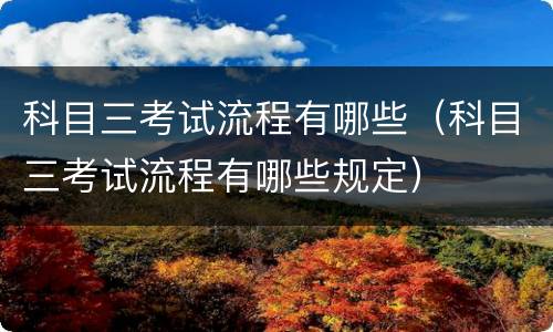 科目三考试流程有哪些（科目三考试流程有哪些规定）