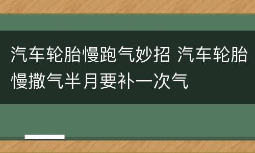 汽车轮胎慢跑气妙招 汽车轮胎慢撒气半月要补一次气