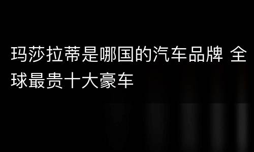 玛莎拉蒂是哪国的汽车品牌 全球最贵十大豪车