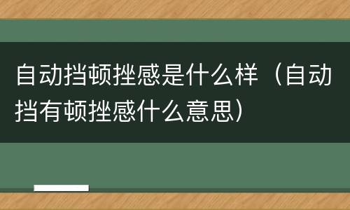 自动挡顿挫感是什么样（自动挡有顿挫感什么意思）
