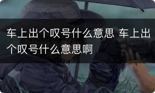 车上出个叹号什么意思 车上出个叹号什么意思啊