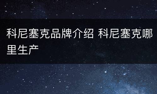 科尼塞克品牌介绍 科尼塞克哪里生产