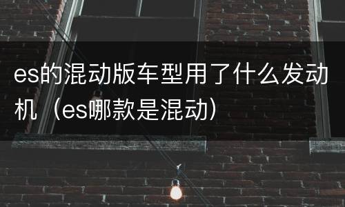 es的混动版车型用了什么发动机（es哪款是混动）