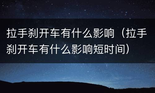拉手刹开车有什么影响（拉手刹开车有什么影响短时间）