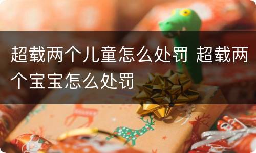 超载两个儿童怎么处罚 超载两个宝宝怎么处罚