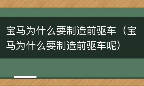 宝马为什么要制造前驱车（宝马为什么要制造前驱车呢）
