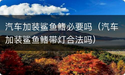 汽车加装鲨鱼鳍必要吗（汽车加装鲨鱼鳍带灯合法吗）