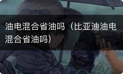 油电混合省油吗（比亚迪油电混合省油吗）
