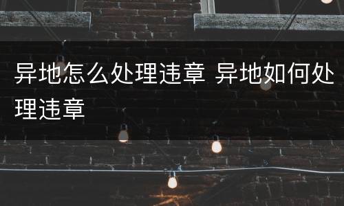 异地怎么处理违章 异地如何处理违章