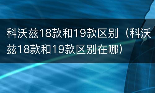 科沃兹18款和19款区别（科沃兹18款和19款区别在哪）