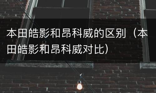 本田皓影和昂科威的区别（本田皓影和昂科威对比）