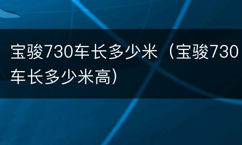 宝骏730车长多少米（宝骏730车长多少米高）