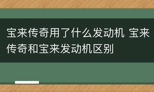 宝来传奇用了什么发动机 宝来传奇和宝来发动机区别