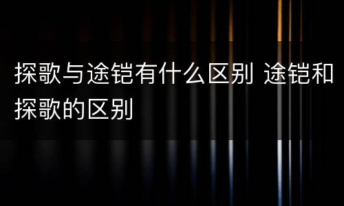 探歌与途铠有什么区别 途铠和探歌的区别