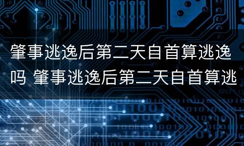 肇事逃逸后第二天自首算逃逸吗 肇事逃逸后第二天自首算逃逸吗怎么处理