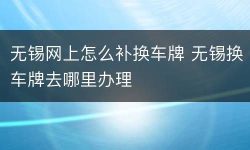 无锡网上怎么补换车牌 无锡换车牌去哪里办理