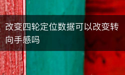 改变四轮定位数据可以改变转向手感吗