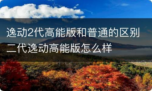 逸动2代高能版和普通的区别 二代逸动高能版怎么样