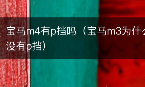 宝马m4有p挡吗（宝马m3为什么没有p挡）