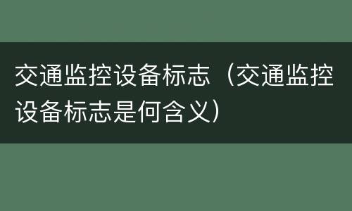 交通监控设备标志（交通监控设备标志是何含义）