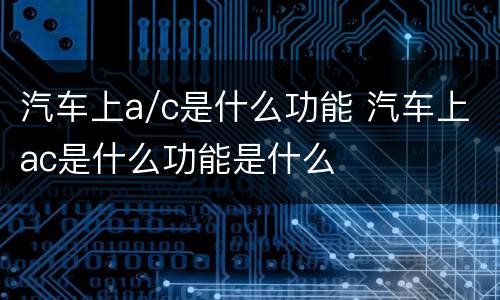 汽车上a/c是什么功能 汽车上ac是什么功能是什么
