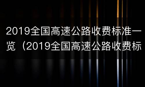 2019全国高速公路收费标准一览（2019全国高速公路收费标准一览图）