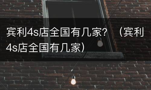 宾利4s店全国有几家？（宾利4s店全国有几家）