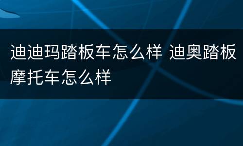 迪迪玛踏板车怎么样 迪奥踏板摩托车怎么样